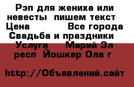 Рэп для жениха или невесты, пишем текст › Цена ­ 1 200 - Все города Свадьба и праздники » Услуги   . Марий Эл респ.,Йошкар-Ола г.